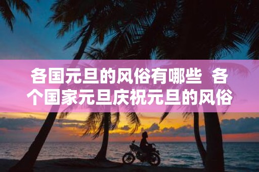 各国元旦的风俗有哪些 各个国家元旦庆祝元旦的风俗