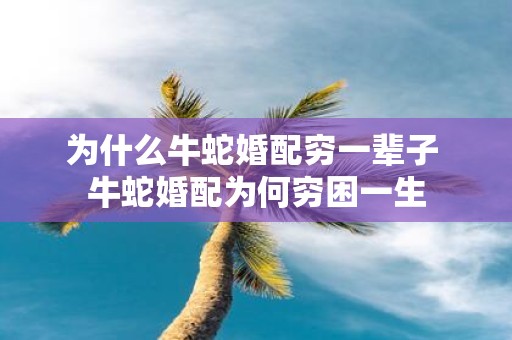 为什么牛蛇婚配穷一辈子 牛蛇婚配为何穷困一生
