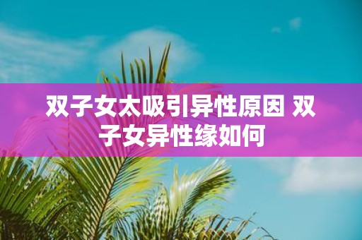 双子女太吸引异性原因 双子女异性缘如何
