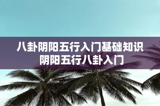 八卦阴阳五行入门基础知识 阴阳五行八卦入门