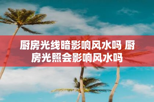 厨房光线暗影响风水吗 厨房光照会影响风水吗