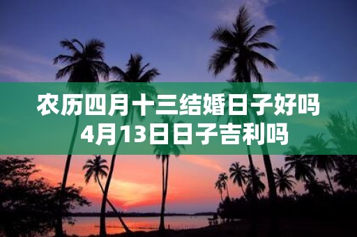 农历四月十三结婚日子好吗 4月13日日子吉利吗