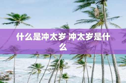什么是冲太岁 冲太岁是什么