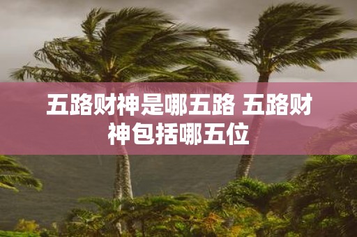 五路财神是哪五路 五路财神包括哪五位