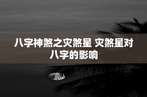 八字神煞之灾煞星 灾煞星对八字的影响