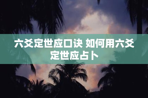 六爻定世应口诀 如何用六爻定世应占卜