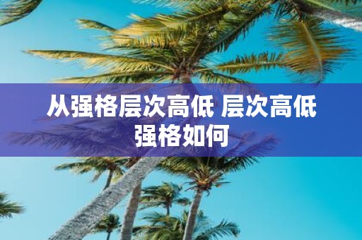 从强格层次高低 层次高低强格如何
