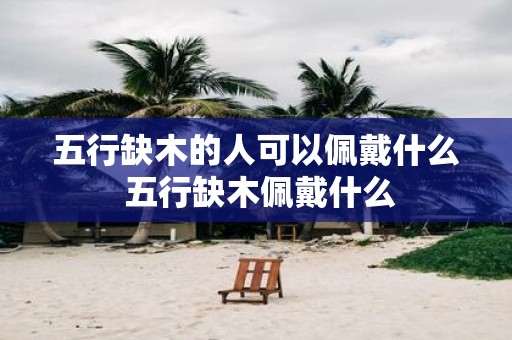 五行缺木的人可以佩戴什么 五行缺木佩戴什么