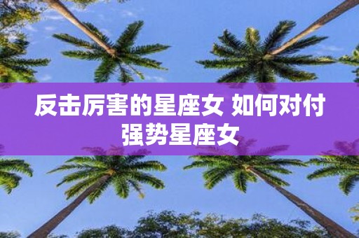 反击厉害的星座女 如何对付强势星座女