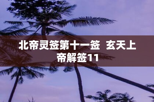 北帝灵签第十一签 玄天上帝解签11