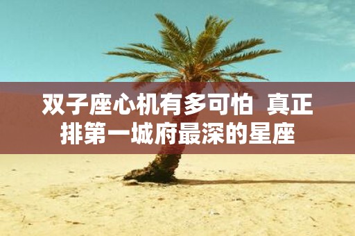 双子座心机有多可怕 真正排第一城府最深的星座