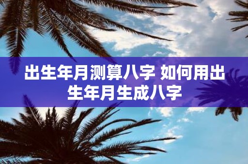 出生年月测算八字 如何用出生年月生成八字
