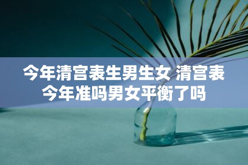 今年清宫表生男生女 清宫表今年准吗男女平衡了吗