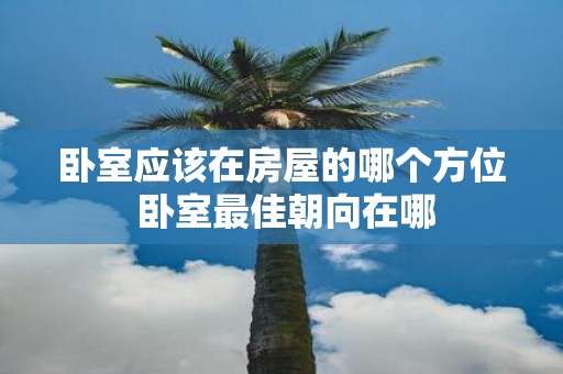 卧室应该在房屋的哪个方位 卧室最佳朝向在哪