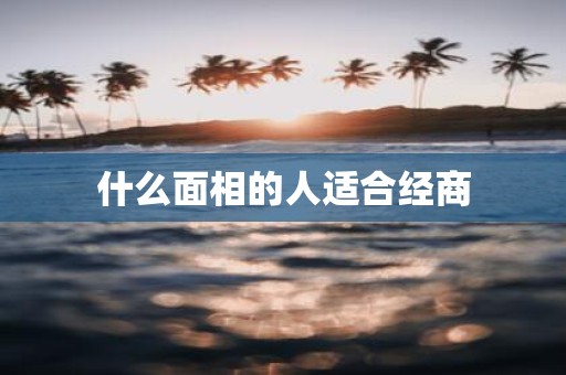 什么面相的人适合经商
