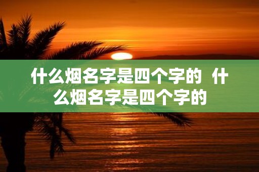 什么烟名字是四个字的 什么烟名字是四个字的