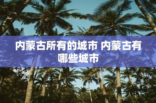 内蒙古所有的城市 内蒙古有哪些城市