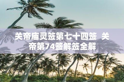 关帝庙灵签第七十四签  关帝第74签解签全解