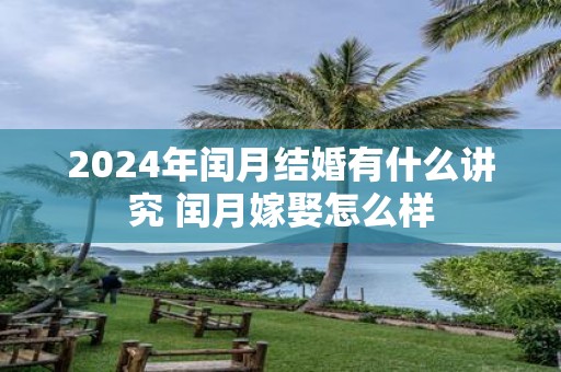 2025年闰月结婚有什么讲究 闰月嫁娶怎么样