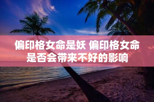 偏印格女命是妖 偏印格女命是否会带来不好的影响