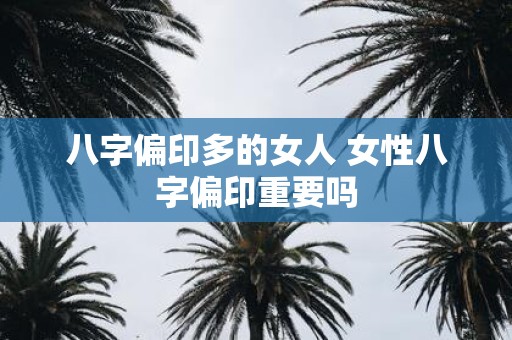八字偏印多的女人 女性八字偏印重要吗