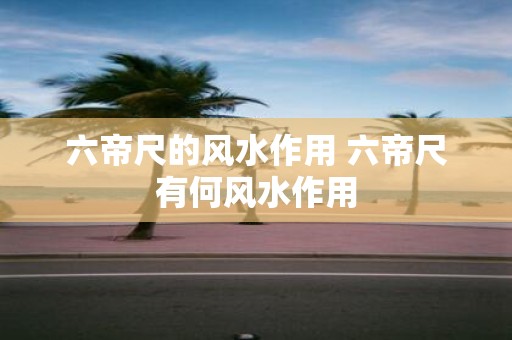 六帝尺的风水作用 六帝尺有何风水作用