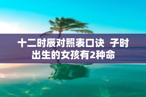 十二时辰对照表口诀 子时出生的女孩有2种命