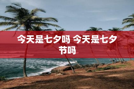 今天是七夕吗 今天是七夕节吗