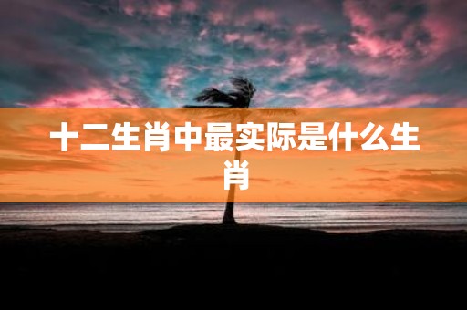 十二生肖中最实际是什么生肖