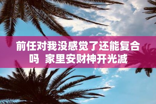 前任对我没感觉了还能复合吗 家里安财神开光减