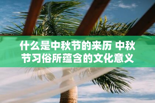 什么是中秋节的来历 中秋节习俗所蕴含的文化意义
