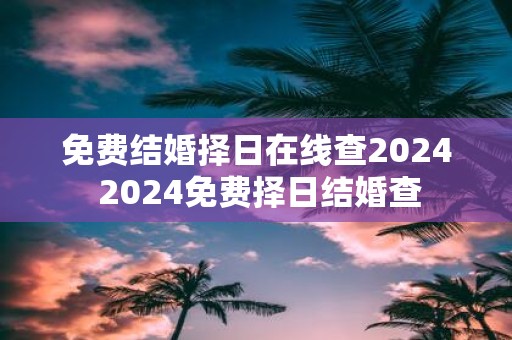 免费结婚择日在线查2025 2025免费择日结婚查