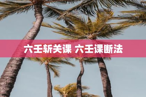 六壬斩关课 六壬课断法