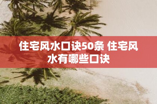 住宅风水口诀50条 住宅风水有哪些口诀