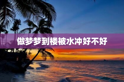 做梦梦到楼被水冲好不好