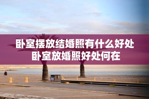 卧室摆放结婚照有什么好处 卧室放婚照好处何在