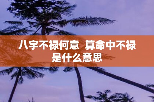 八字不禄何意 算命中不禄是什么意思