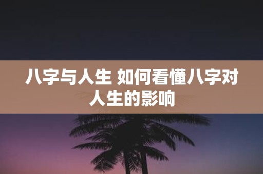 八字与人生 如何看懂八字对人生的影响