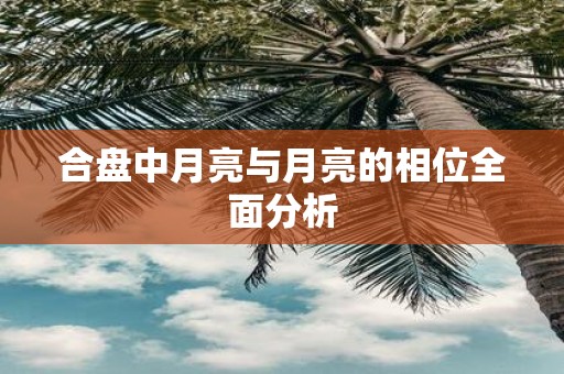 合盘中月亮与月亮的相位全面分析