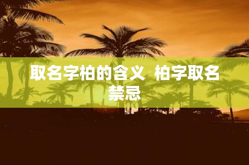 取名字柏的含义 柏字取名禁忌