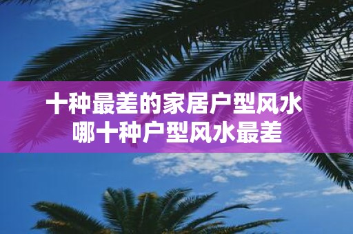 十种最差的家居户型风水 哪十种户型风水最差