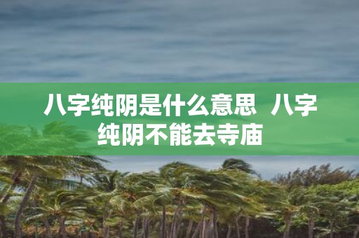 八字纯阴是什么意思 八字纯阴不能去寺庙