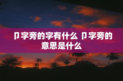卩字旁的字有什么 卩字旁的意思是什么