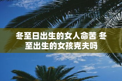冬至日出生的女人命苦 冬至出生的女孩克夫吗