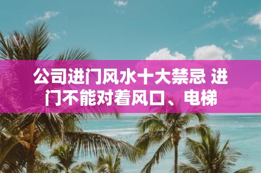 公司进门风水十大禁忌 进门不能对着风口、电梯