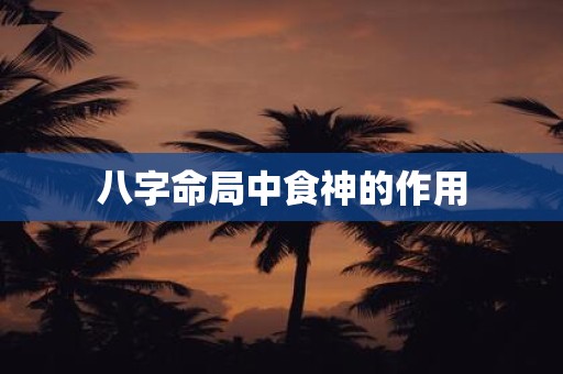 八字命局中食神的作用