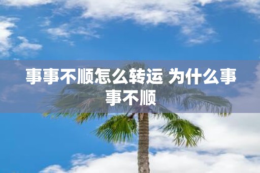事事不顺怎么转运 为什么事事不顺