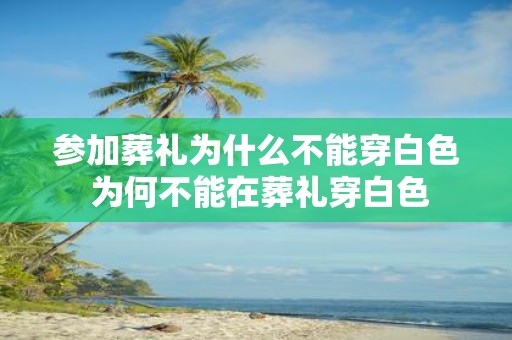 参加葬礼为什么不能穿白色 为何不能在葬礼穿白色