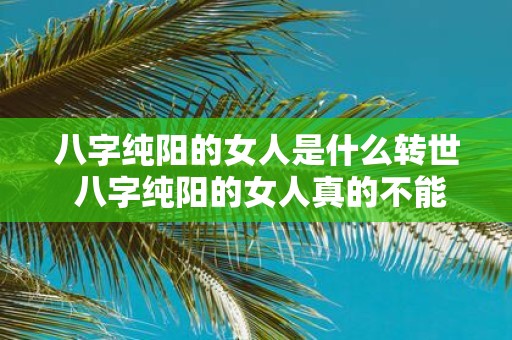 八字纯阳的女人是什么转世 八字纯阳的女人真的不能生育吗