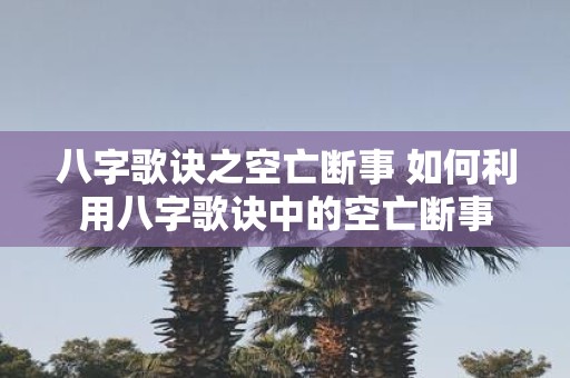 八字歌诀之空亡断事 如何利用八字歌诀中的空亡断事